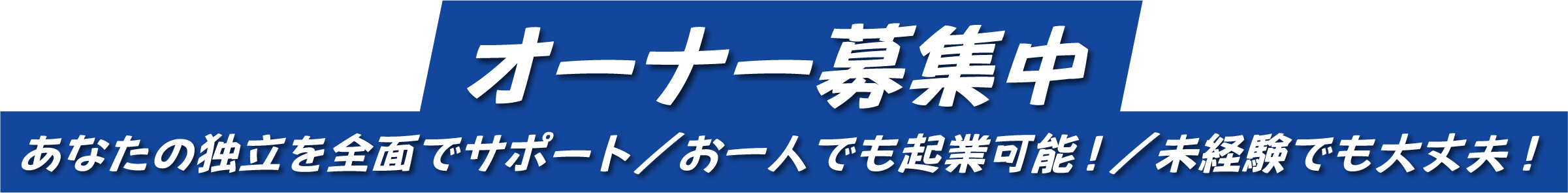 オーナー募集 あなたの独立を前面でサポート お一人でも起業可能！ 未経験でも大丈夫！